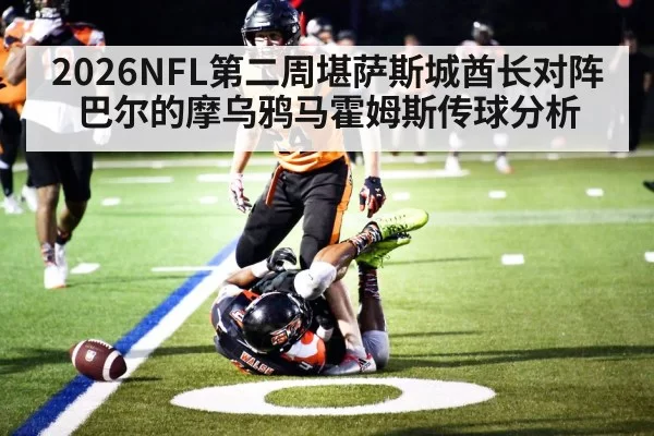 2026NFL第二周堪萨斯城酋长对阵巴尔的摩乌鸦马霍姆斯传球分析