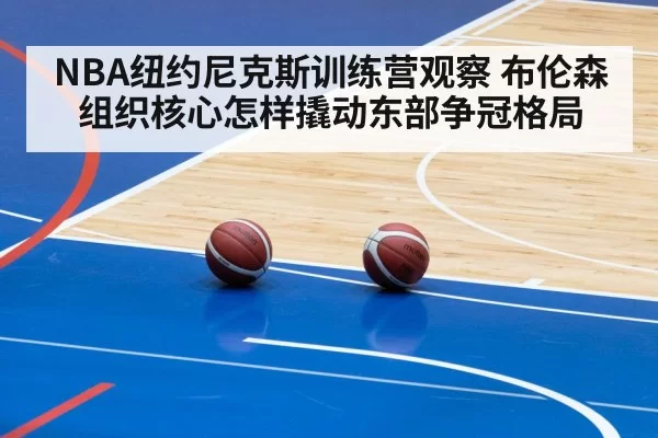 NBA纽约尼克斯训练营观察 布伦森组织核心怎样撬动东部争冠格局